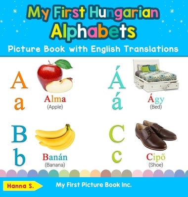 My First Hungarian Alphabets Picture Book with English Translations: Bilingual Early Learning & Easy Teaching Hungarian Books for Kids by S, Hanna