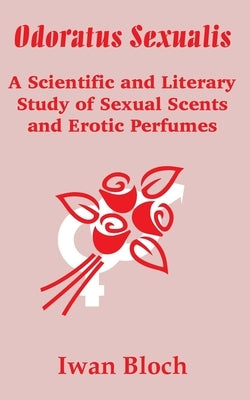 Odoratus Sexualis: A Scientific and Literary Study of Sexual Scents and Erotic Perfumes by Bloch, Iwan