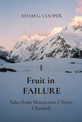 Fruit in FAILURE: Tales from Mountains I Never Climbed by Cooper, Adam G.