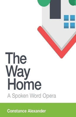 The Way Home: A spoken word opera by Alexander, Constance