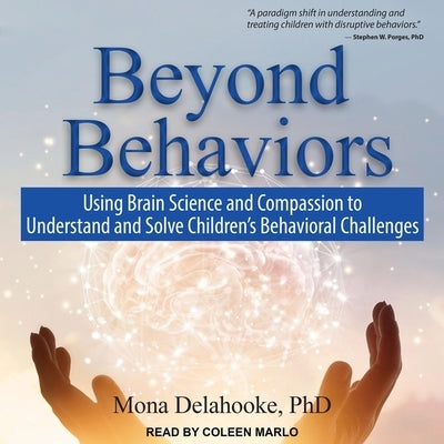 Beyond Behaviors Lib/E: Using Brain Science and Compassion to Understand and Solve Children's Behavioral Challenges by Delahooke, Mona