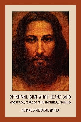 Spiritual DNA: What Jesus Said About God, Peace of Mind, Happiness, Mankind by Actis, Ronald George