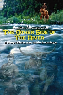 The Other Side Of The River: a story of love, war, cattle and cowboys by Allensworth, Sandra J.