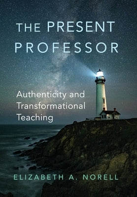 The Present Professor: Authenticity and Transformational Teaching Volume 3 by Norell, Elizabeth A.