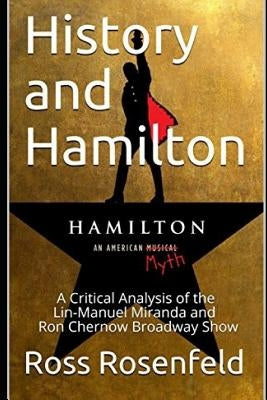 History and Hamilton: Is Lin-Manuel Miranda and Ron Chernow's Hamilton Accurate? A Song by Song Analysis of the History Portrayed in the Bro by Rosenfeld, Ross