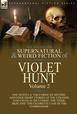 The Collected Supernatural and Weird Fiction of Violet Hunt: Volume 2: One Novella 'The Corsican Sisters', and Four Short Stories of the Strange and U by Hunt, Violet