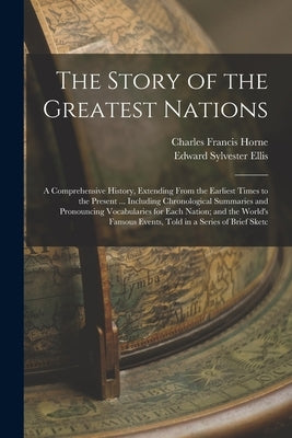 The Story of the Greatest Nations: A Comprehensive History, Extending From the Earliest Times to the Present ... Including Chronological Summaries and by Ellis, Edward Sylvester