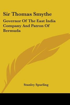 Sir Thomas Smythe: Governor of the East India Company and Patron of Bermuda by Spurling, Stanley