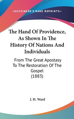 The Hand Of Providence, As Shown In The History Of Nations And Individuals: From The Great Apostasy To The Restoration Of The Gospel (1883) by Ward, J. H.