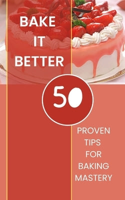 Bake It Better - 50 Proven Tips For Baking Mastery by Avraham, Rebekah