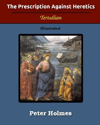 The Prescription Against Heretics: Illustrated by Tertullian