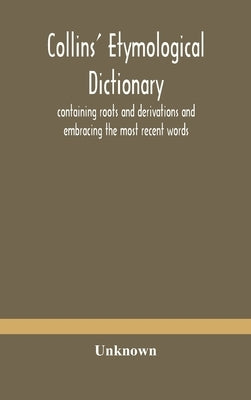 Collins' etymological dictionary, containing roots and derivations and embracing the most recent words by Unknown