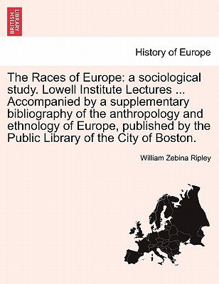 The Races of Europe: a sociological study. Lowell Institute Lectures ... Accompanied by a supplementary bibliography of the anthropology an by Ripley, William Zebina