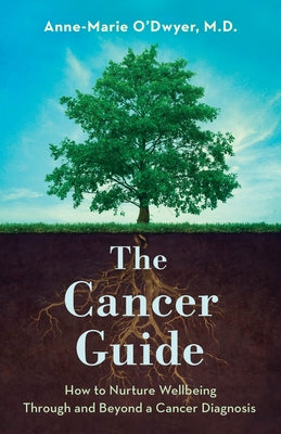 The Cancer Guide: How to Nurture Wellbeing Through and Beyond a Cancer Diagnosis by O'Dwyer, Anne-Marie