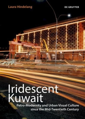 Iridescent Kuwait: Petro-Modernity and Urban Visual Culture in the Mid-Twentieth Century by Hindelang, Laura