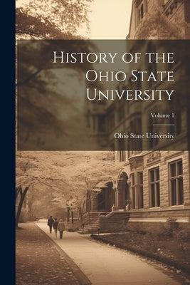 History of the Ohio State University; Volume 1 by Ohio State University