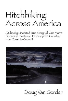 Hitchhiking Across America: A Ghostly Unedited True Story of One Man's Pioneered Existence Traversing the Country from Coast to Coast !!! by Van Gorder, Doug