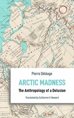 Arctic Madness: The Anthropology of a Delusion by D?l?age, Pierre