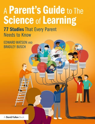 A Parent's Guide to The Science of Learning: 77 Studies That Every Parent Needs to Know by Watson, Edward