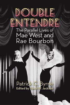 Double Entendre: The Parallel Lives of Mae West and Rae Bourbon by Byrne, Patrick C.