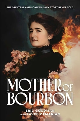 Mother of Bourbon: The Greatest American Whiskey Story Never Told by Goodman, Eric