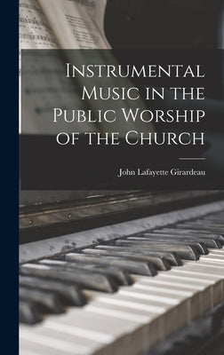 Instrumental Music in the Public Worship of the Church by Girardeau, John Lafayette