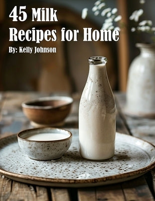 45 Milk Recipes for Home by Johnson, Kelly