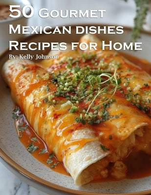 50 Gourmet Mexican Dishes Recipes for Home by Johnson, Kelly