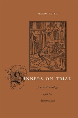 Sinners on Trial: Jews and Sacrilege After the Reformation by Teter, Magda