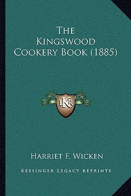 The Kingswood Cookery Book (1885) by Wicken, Harriet F.