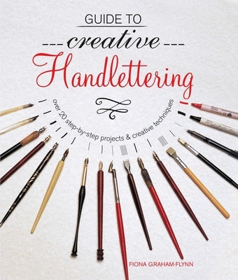 Guide to Creative Handlettering: Over 20 Step-By-Step Projects & Creative Techniques by Graham-Flynn, Fiona