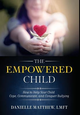 The Empowered Child: How to Help Your Child Cope, Communicate, and Conquer Bullying by Matthew, Danielle