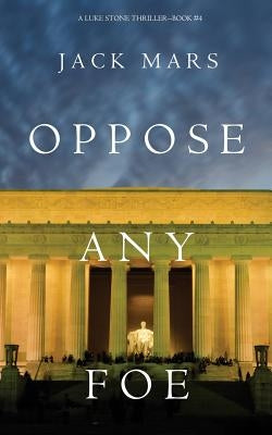 Oppose Any Foe (A Luke Stone Thriller-Book 4) by Mars, Jack