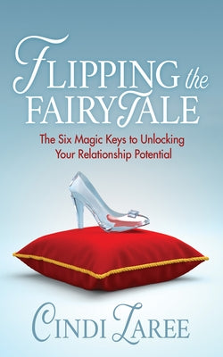 Flipping the Fairytale: The Six Magic Keys to Unlocking Your Relationship Potential by Laree, Cindi