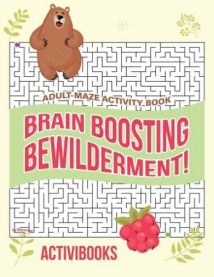 Brain Boosting Bewilderment! Adult Maze Activity Book by Activibooks