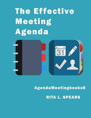 The Effective Meeting Agenda: How to organize and cover all your meeting agenda contents completely. by Spears, Rita L.