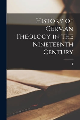 History of German Theology in the Nineteenth Century by Lichtenberger, F. 1832-1899