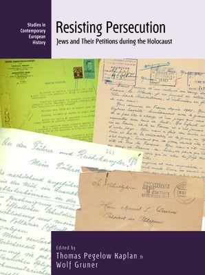 Resisting Persecution: Jews and Their Petitions During the Holocaust by Kaplan, Thomas Pegelow