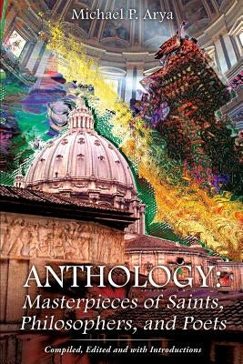 Anthology: Masterpieces of Saints, Philosophers, and Poets by Arya, Michael P.