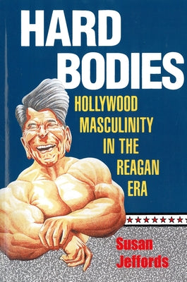 Hard Bodies: Hollywood Masculinity in the Reagan Era by Jeffords, Susan