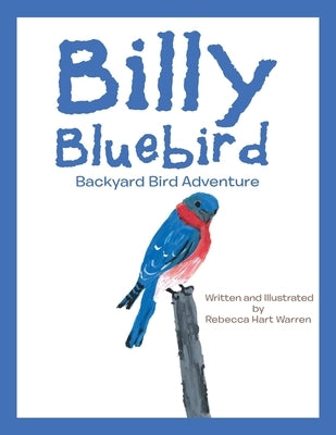 Billy Bluebird: Backyard Bird Adventure by Warren, Rebecca Hart