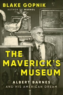 The Maverick's Museum: Albert Barnes and His American Dream by Gopnik, Blake