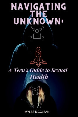 Navigating the Unknown: A Teen's Guide to Sexual Health by McClean, Myles