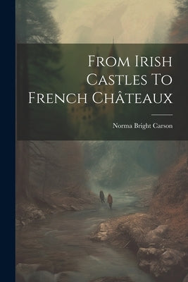 From Irish Castles To French Châteaux by Carson, Norma Bright 1883-