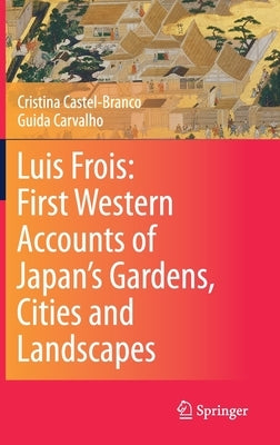 Luis Frois: First Western Accounts of Japan's Gardens, Cities and Landscapes by Castel-Branco, Cristina