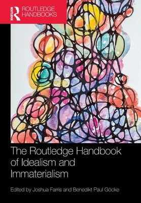 The Routledge Handbook of Idealism and Immaterialism by Farris, Joshua