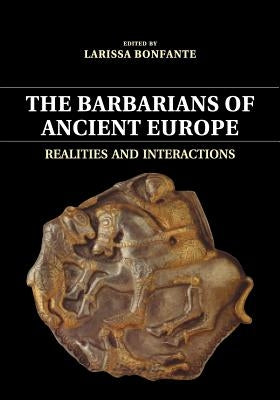 The Barbarians of Ancient Europe: Realities and Interactions by Bonfante, Larissa