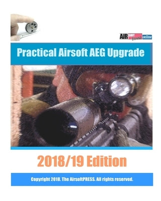 Practical Airsoft AEG Upgrade 2018/19 Edition: Airsoft AEG Technical Reference Manual with technical details and configuration examples by Examreview