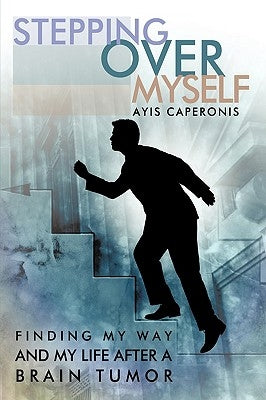 Stepping Over Myself: Finding My Way and My Life After a Brain Tumor by Caperonis, Ayis