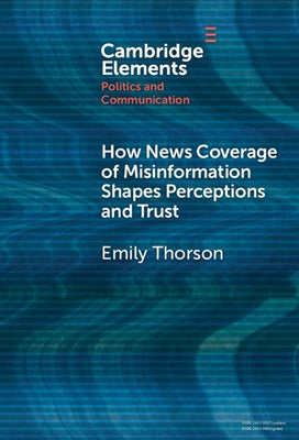 How News Coverage of Misinformation Shapes Perceptions and Trust by Thorson, Emily